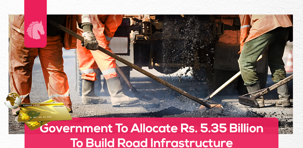 Government To Allocate Rs. 5.35 Billion To Build Road Infrastructure