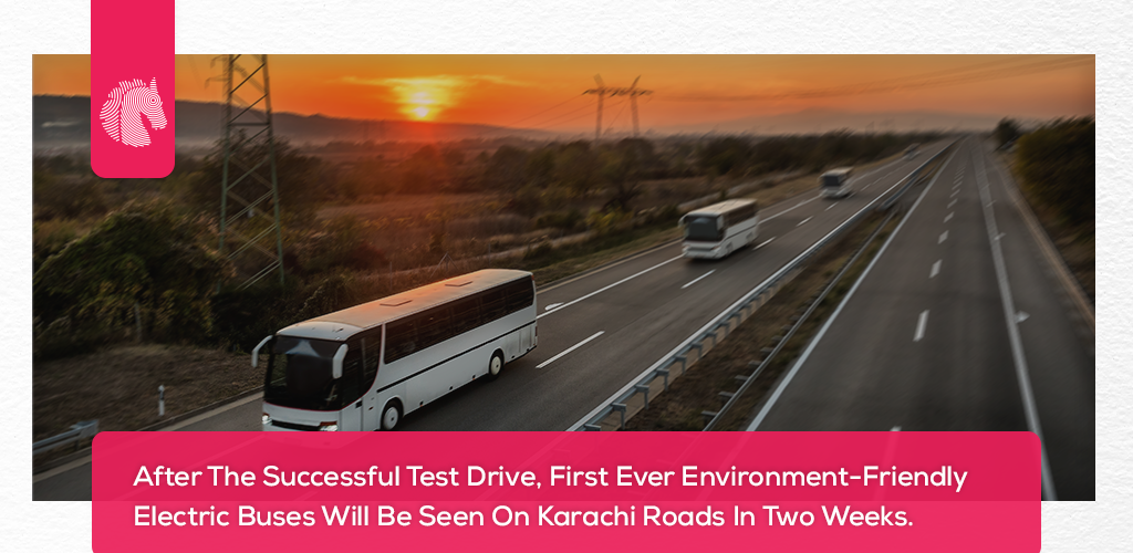 After The Successful Test Drive, First Ever Environment-Friendly Electric Buses Will Be Seen On Karachi Roads In Two Weeks