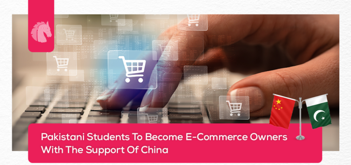 Pakistani Students To Become E-Commerce Owners With The Support Of China