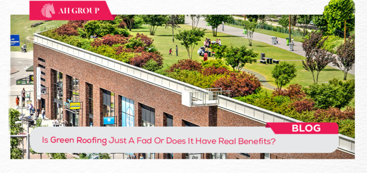 Is Green Roofing Just A Fad Or Does It Have Real Benefits?