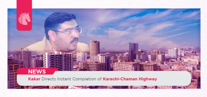Kakar Directs Instant Completion of Karachi-Chaman Highway - ahgroup-pk